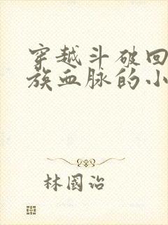 穿越斗破回复萧族血脉的小说