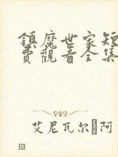 镇魔世家短剧免费观看全集完整版高清