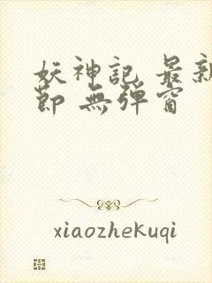 妖神记 最新章节 无弹窗