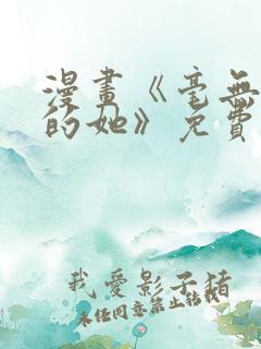 漫画《毫无保留的她》免费观看全集