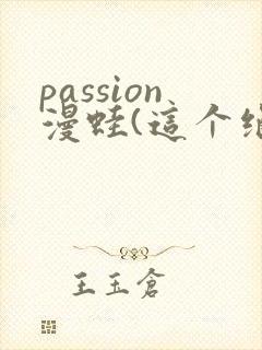 passion漫蛙(这个绝对能搜到)