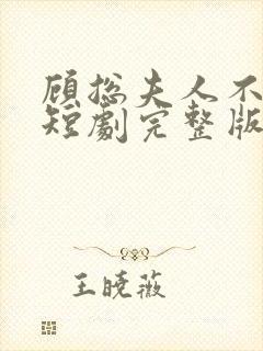 顾总夫人不好惹短剧完整版免费看