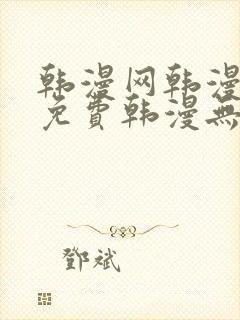 韩漫网韩漫大全免费韩漫无遮羞羞