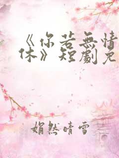 《你若无情我便休》短剧免费全集