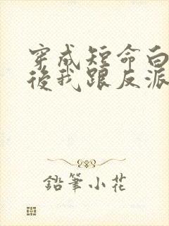 穿成短命白月光后我跟反派he了