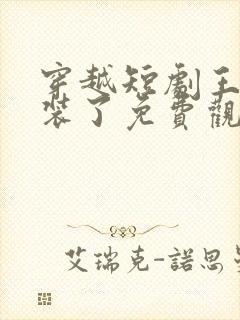 穿越短剧王妃别装了免费观看