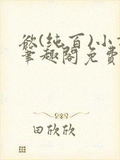 欲(纯百)小说笔趣阁免费阅读