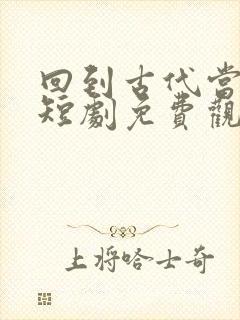 回到古代当太子短剧免费观看