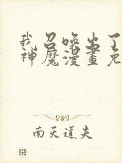 我召唤出了诸天神魔漫画免费下拉式