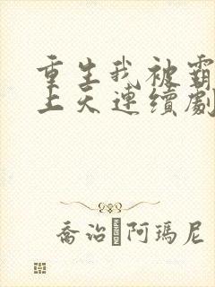 重生我被霸总宠上天连续剧短剧在线观看