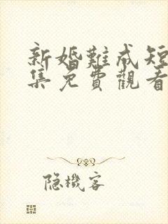 新婚难成短剧全集免费观看