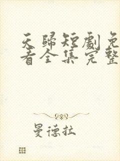 天归短剧免费观看全集完整版