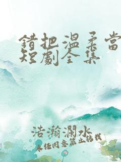 错把温柔当情深短剧全集