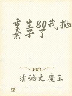 重生80我抛夫弃子了