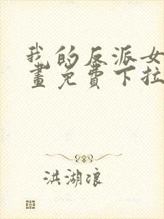 我的反派女友漫画免费下拉式