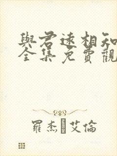 与君远相知短剧全集免费观看高清