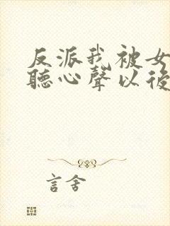 反派我被女主偷听心声以后