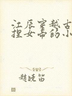 江辰穿越古代拿捏女帝的小说