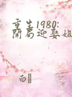 重生1980:开局迎娶姐姐闺蜜李毅,唐雪