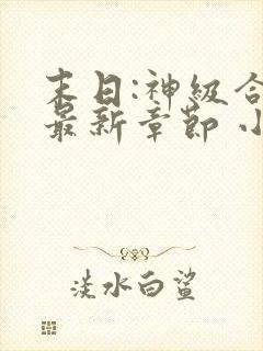 末日:神级合成最新章节 小说