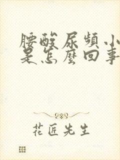 腰酸尿频小腹胀是怎么回事