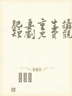 肥妻重生摄政王短剧免费观看