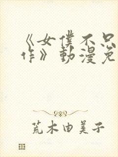 《女仆不只是工作》动漫免费观看