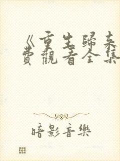 《重生归来》免费观看全集