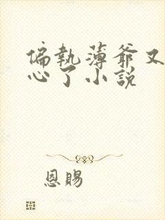 偏执薄爷又来偷心了小说