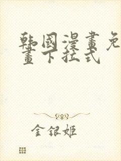 韩国漫画免费漫画下拉式