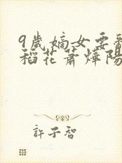 9岁嫡女要翻天稻花萧烨阳小说