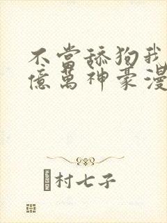 不当舔狗我成了亿万神豪漫画