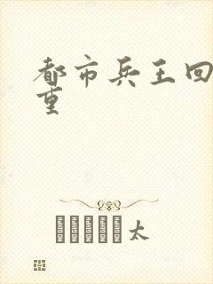 都市兵王回归林重