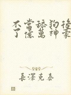 不当舔狗后我成了亿万神豪漫画免费84