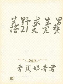 荒野求生男女混搭21天完整版