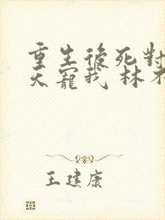 重生后死对头天天宠我 林不欢