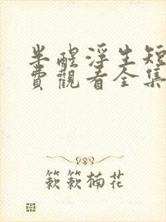 半醒浮生短剧免费观看全集