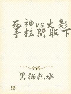 死神vs火影千手柱间版下载