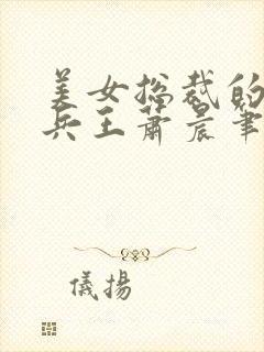 美女总裁的全能兵王萧晨笔趣阁