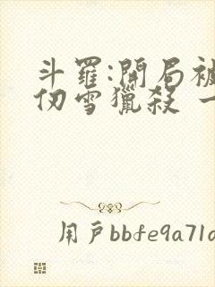 斗罗:开局被千仞雪猎杀 一三一一