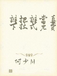 谁把谁当真漫画下拉式免费观看