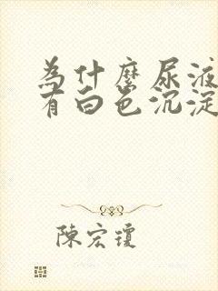 为什么尿液里面有白色沉淀物正常吗