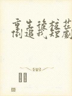 重生后校花疯狂倒追我短剧免费观看全集