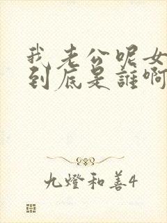 我老公呢女主角到底是谁啊