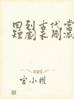 回到古代当驸马短剧未删减