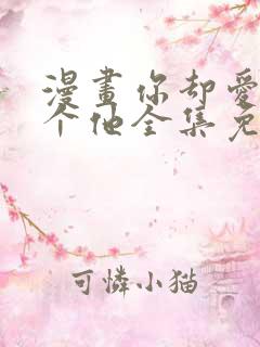 漫画你却爱着一个他全集免费