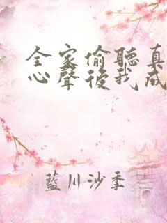 全家偷听真千金心声后我成团宠了小