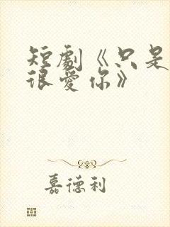 短剧《只是一直很爱你》