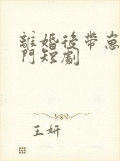 离婚后带崽入豪门短剧