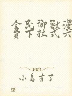 全民御兽漫画免费下拉式六漫画